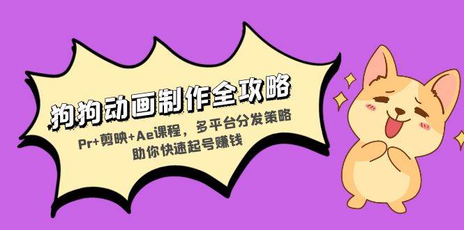 （13332期）狗狗动画制作全攻略：Pr+剪映+Ae课程，多平台分发策略助你快速起号赚钱-润格副业网-每天分享热门副业赚钱项目