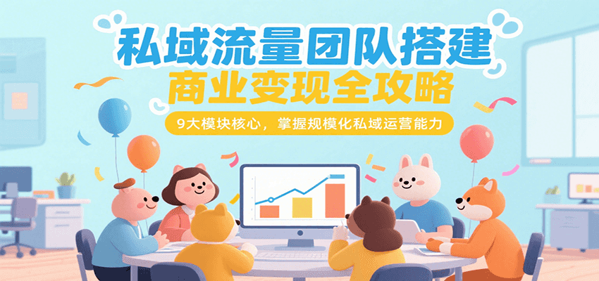私域流量团队搭建商业变现全攻略，9大模块核心，掌握规模化私域运营能力-润格副业网-每天分享热门副业赚钱项目