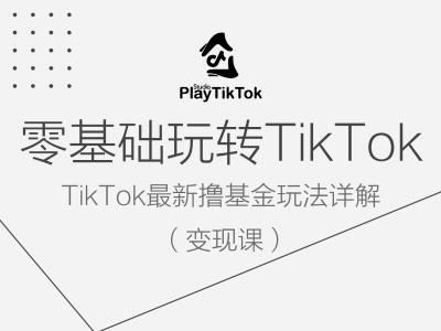 零基础玩转TiKToK变现课，TikTok最新撸基金玩法详解-润格副业网-每天分享热门副业赚钱项目