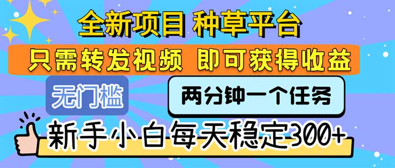 全新项目 种草平台 只需要转发任务视频 即可获得收益 新手小白每天300+-润格副业网-每天分享热门副业赚钱项目
