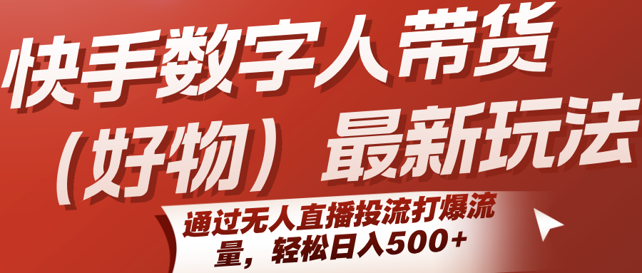快手数字人带货（好物）最新玩法，通过无人直播投流打爆流量，轻松日入500+-润格副业网-每天分享热门副业赚钱项目