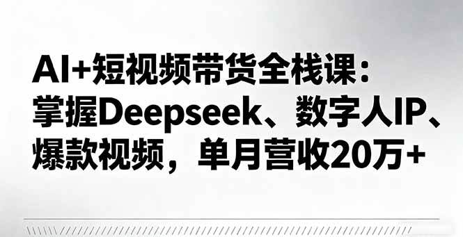 (16180期)AI+短视频带货全栈课:掌握Deepseek、数字人IP、爆款视频,单月营收20万+-润格副业网-每天分享热门副业赚钱项目