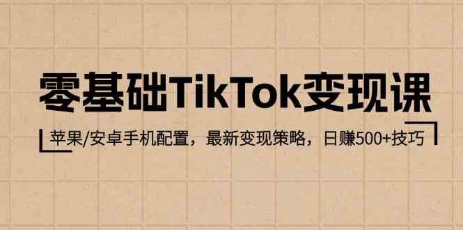 零基础TikTok变现课：苹果/安卓手机配置，最新变现策略，日赚500+技巧-润格副业网-每天分享热门副业赚钱项目