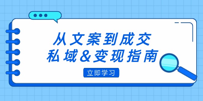 （12641期）从文案到成交，私域&变现指南：朋友圈策略+文案撰写+粉丝运营实操-润格副业网-每天分享热门副业赚钱项目