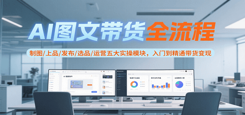 AI图文带货全流程,制图/上品/发布/选品/运营五大实操模块,入门到精通带货变现-润格副业网-每天分享热门副业赚钱项目