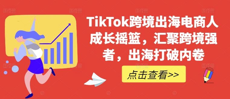 TikTok跨境出海电商人成长摇篮，汇聚跨境强者，出海打破内卷-润格副业网-每天分享热门副业赚钱项目