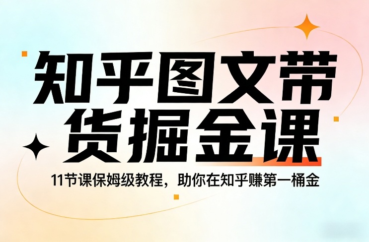 知乎图文带货掘金课，11节课保姆级教程，助你在知乎賺第一桶金-润格副业网-每天分享热门副业赚钱项目