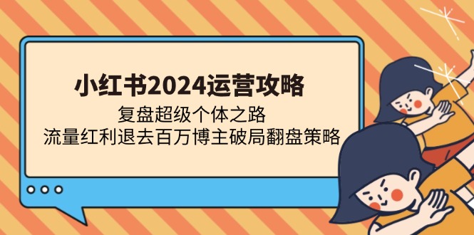 (13194期)小红书2024运营攻略:复盘超级个体之路 流量红利退去百万博主破局翻盘-润格副业网-每天分享热门副业赚钱项目