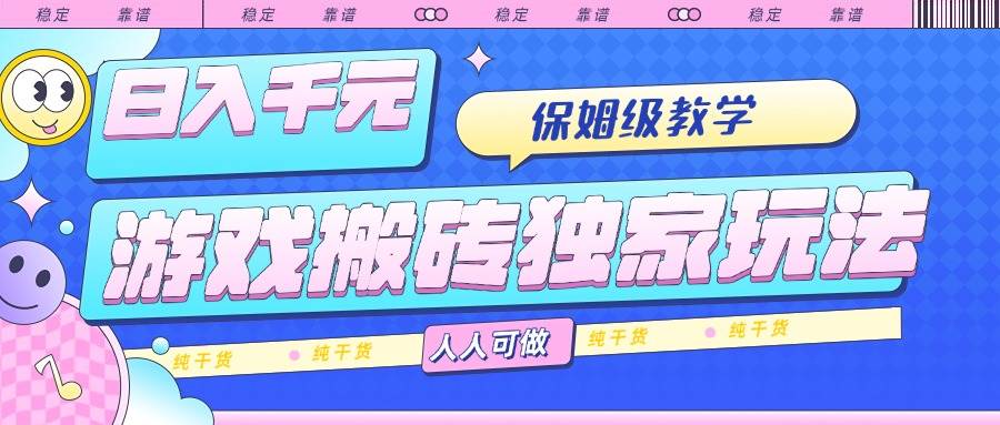 （15813期）游戏搬砖独家玩法，日入千元，保姆级教学，人人可做，纯干货-润格副业网-每天分享热门副业赚钱项目