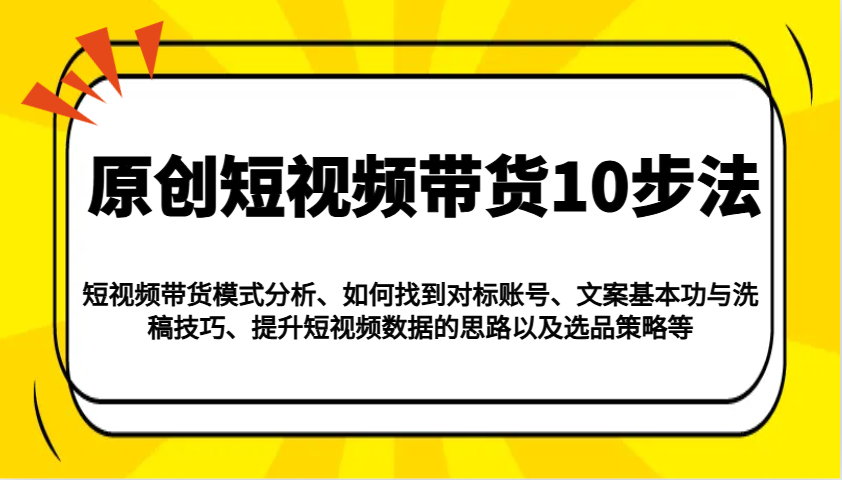 原创短视频带货10步法：模式分析/对标账号/文案与洗稿/提升数据/以及选品策略等-润格副业网-每天分享热门副业赚钱项目