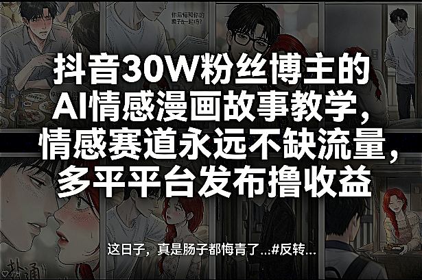 抖音30W粉丝博主的AI情感漫画故事教学，情感赛道永远不缺流量，多平台发布撸收益！-润格副业网-每天分享热门副业赚钱项目