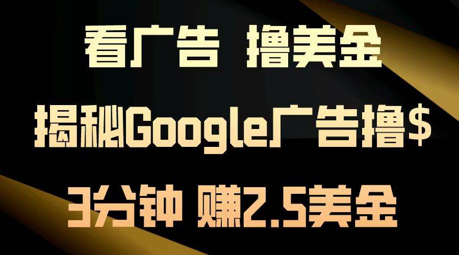（13114期）看广告，撸美金！3分钟赚2.5美金！日入200美金不是梦！揭秘Google广告…-润格副业网-每天分享热门副业赚钱项目
