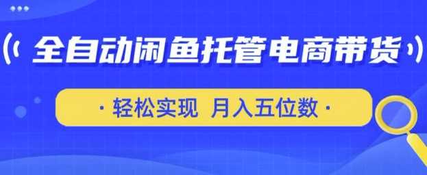 全自动闲鱼托管式电商带货，只需一部安卓手机和一个闲鱼号，轻松实现月入五位数【揭秘】-润格副业网-每天分享热门副业赚钱项目