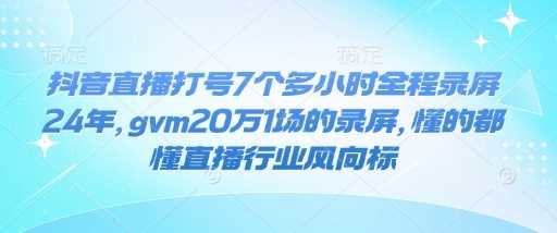抖音直播打号7个多小时全程录屏24年，gvm20万1场的录屏，懂的都懂直播行业风向标-润格副业网-每天分享热门副业赚钱项目