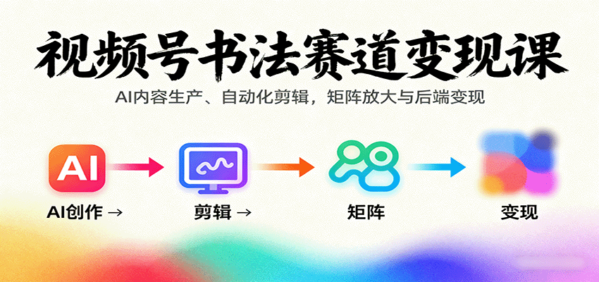 视频号书法赛道变现课：AI内容生产、自动化剪辑，矩阵放大与后端变现-润格副业网-每天分享热门副业赚钱项目