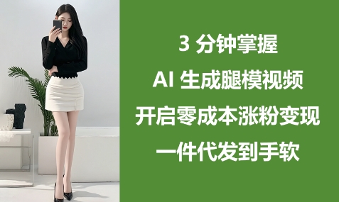 3分钟掌握AI生成腿模视频,开启零成本涨粉变现,一件代发到手软-润格副业网-每天分享热门副业赚钱项目