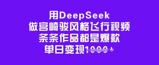用DeepSeek做宫崎骏风格飞行视频，条条作品都是爆款，单日变现多张-润格副业网-每天分享热门副业赚钱项目