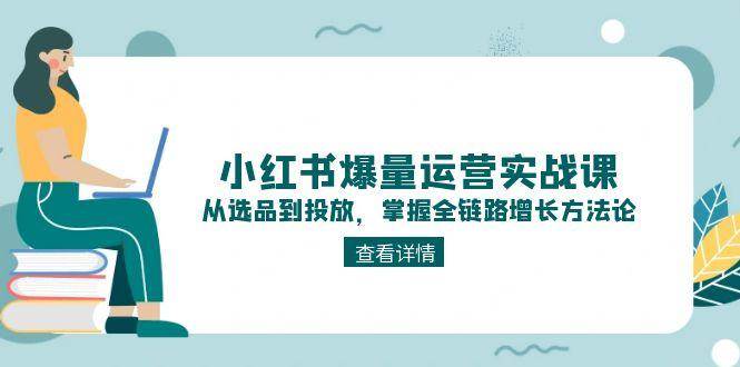 （15022期）小红书爆量运营实战课：从选品到投放，掌握全链路增长方法论-润格副业网-每天分享热门副业赚钱项目