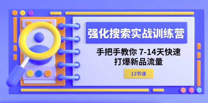 （11557期）强化 搜索实战训练营，手把手教你 7-14天快速-打爆新品流量（13节课）-润格副业网-每天分享热门副业赚钱项目