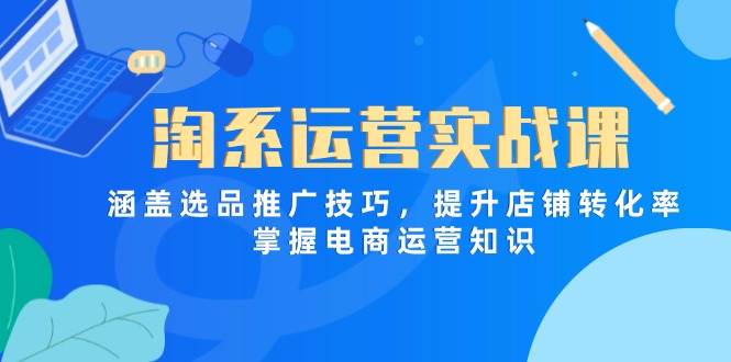 (14427期)淘系运营实战课,涵盖选品推广技巧,提升店铺转化率,掌握电商运营知识-润格副业网-每天分享热门副业赚钱项目