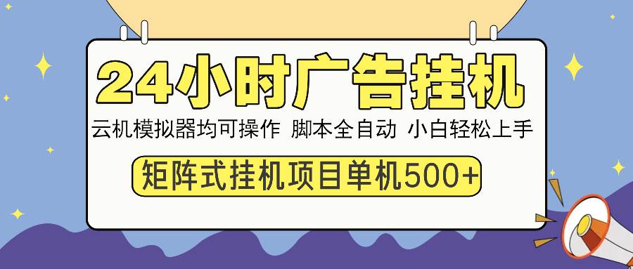 (14273期)24小时广告挂机 单机收益500+ 矩阵式操作,设备越多收益越大,小白轻…-润格副业网-每天分享热门副业赚钱项目