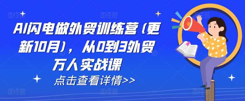 AI闪电做外贸训练营(更新12月)，从0到3外贸万人实战课-润格副业网-每天分享热门副业赚钱项目
