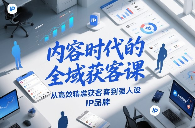 内容时代的全域获客课，从高效精准获客到强人设IP品牌-润格副业网-每天分享热门副业赚钱项目