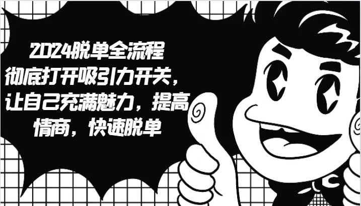 2024脱单全流程 彻底打开吸引力开关,让自己充满魅力,提高情商,快速脱单-润格副业网-每天分享热门副业赚钱项目