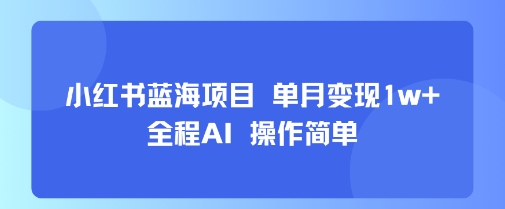 小红书蓝海项目 单月变现1w+ 全程AI 操作简单-润格副业网-每天分享热门副业赚钱项目