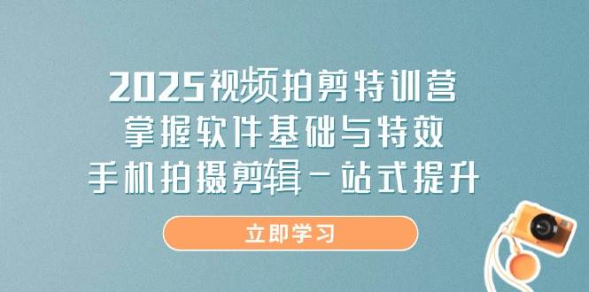 2025视频拍剪特训营，掌握软件基础与特效，手机拍摄剪辑一站式提升-润格副业网-每天分享热门副业赚钱项目