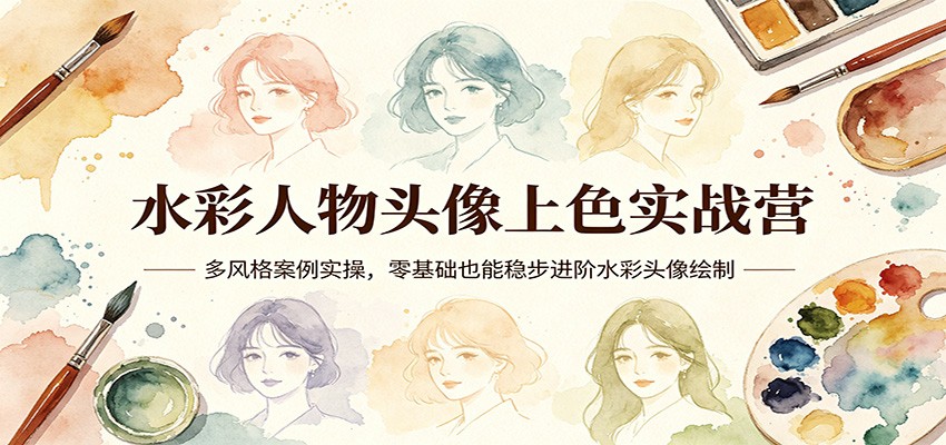 水彩人物头像上色实战营：多风格案例实操，零基础也能稳步进阶水彩头像绘制-润格副业网-每天分享热门副业赚钱项目