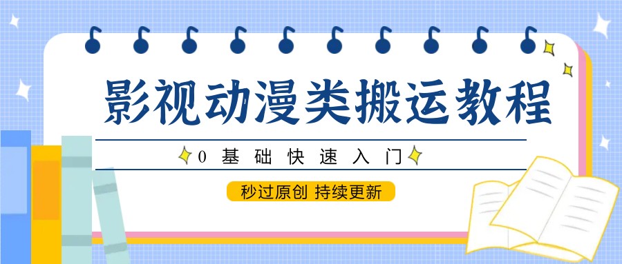 影视动漫类搬运教程，0基础快速入门，秒过原创 持续更新-润格副业网-每天分享热门副业赚钱项目