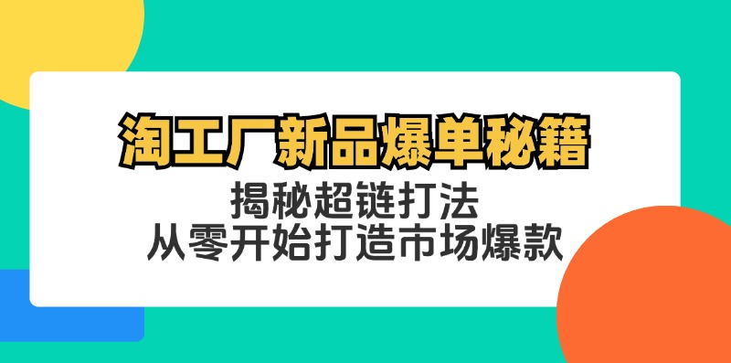 （12600期）淘工厂新品爆单秘籍：揭秘超链打法，从零开始打造市场爆款-润格副业网-每天分享热门副业赚钱项目