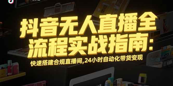 （15452期）抖音无人直播全流程实战指南：快速搭建合规直播间，24小时自动化带货变现-润格副业网-每天分享热门副业赚钱项目