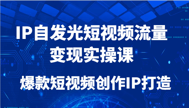 IP自发光短视频流量变现实操课，爆款短视频创作IP打造-润格副业网-每天分享热门副业赚钱项目