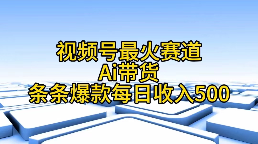 (11038期)视频号最火赛道——Ai带货条条爆款每日收入500-润格副业网-每天分享热门副业赚钱项目