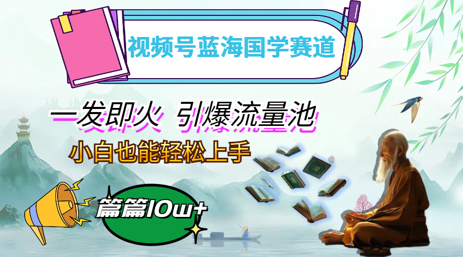 （12636期）视频号蓝海国学赛道，一发即火，引爆流量池，小白也能轻松上手，月入过万-润格副业网-每天分享热门副业赚钱项目