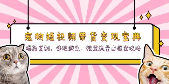 宠物短视频带货变现宝典：爆款复制、违规避免、搜索流量占领全攻略-润格副业网-每天分享热门副业赚钱项目