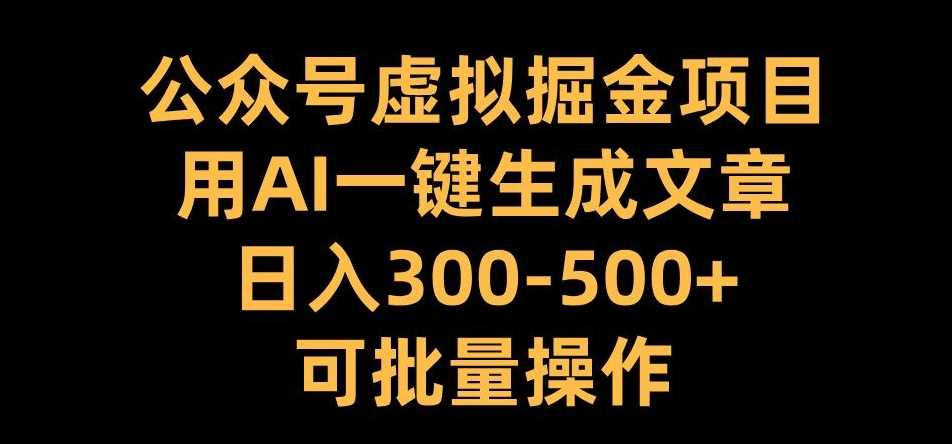 公众号虚拟掘金项目，用AI一键生成文章，日入300+可批量操作【揭秘】-润格副业网-每天分享热门副业赚钱项目
