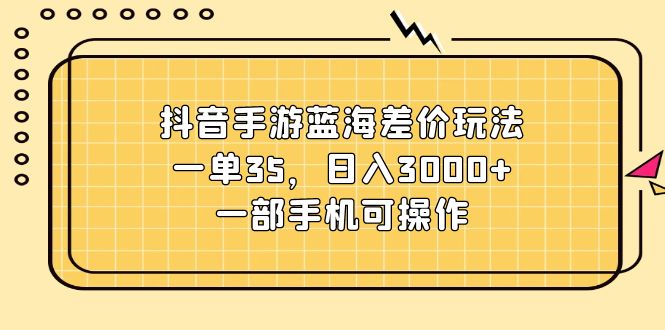 （11467期）抖音手游蓝海差价玩法，一单35，日入3000+，一部手机可操作-润格副业网-每天分享热门副业赚钱项目