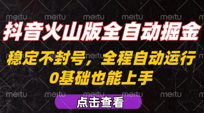 抖音火山版全自动掘金，全程不封号自动操作，可复制放大操作，新手小白也能上手【揭秘】-润格副业网-每天分享热门副业赚钱项目