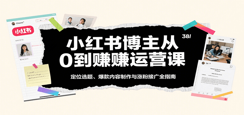 小红书博主从0到赚运营课:定位选题、爆款内容制作与涨粉接广全指南-润格副业网-每天分享热门副业赚钱项目