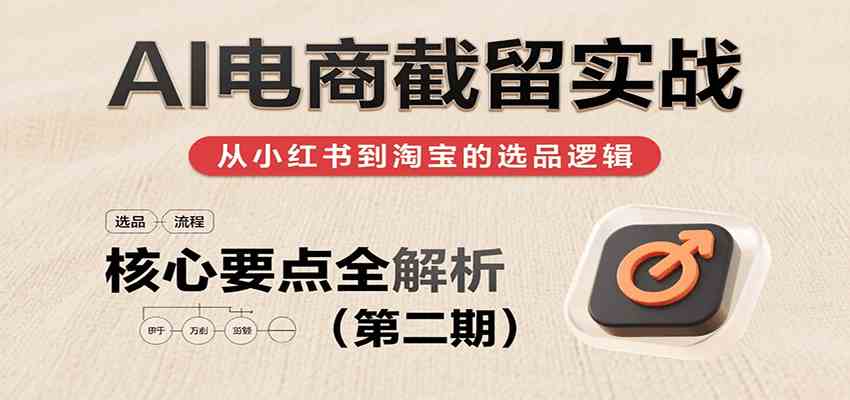 AI电商截留实战，小红书、淘宝等电商平台选品思路及核心要点（第二期）-润格副业网-每天分享热门副业赚钱项目