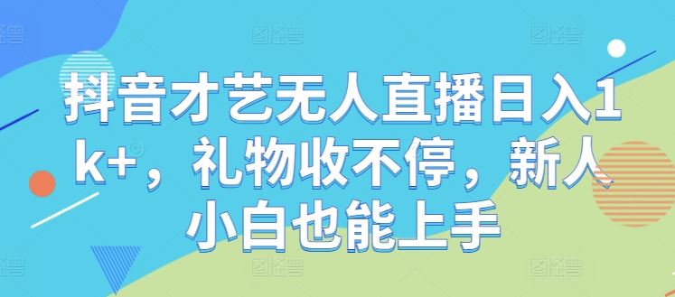 抖音才艺无人直播日入1k+，礼物收不停，新人小白也能上手【揭秘】-润格副业网-每天分享热门副业赚钱项目