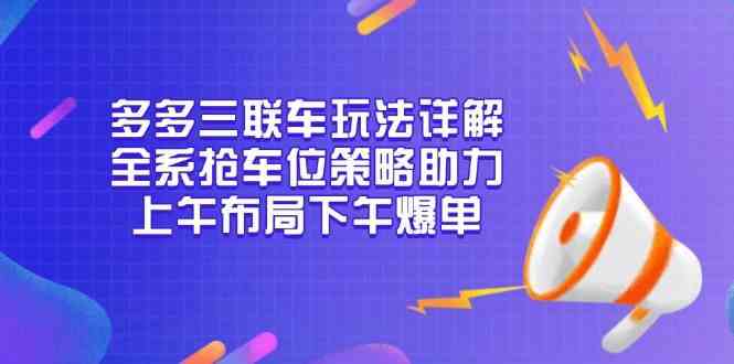 多多三联车玩法详解，全系抢车位策略助力，上午布局下午爆单-润格副业网-每天分享热门副业赚钱项目