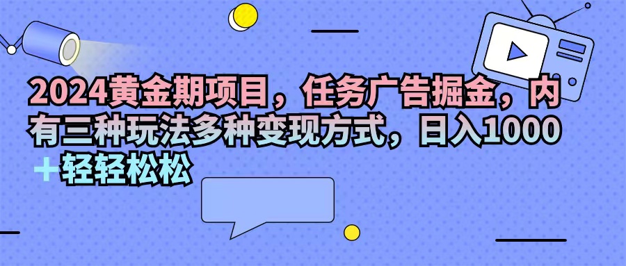（11871期）2024黄金期项目，任务广告掘金，内有三种玩法多种变现方式，日入1000+…-润格副业网-每天分享热门副业赚钱项目