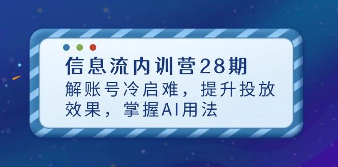 (14535期)信息流内训营28期,解账号冷启难,提升投放效果,掌握AI用法-润格副业网-每天分享热门副业赚钱项目