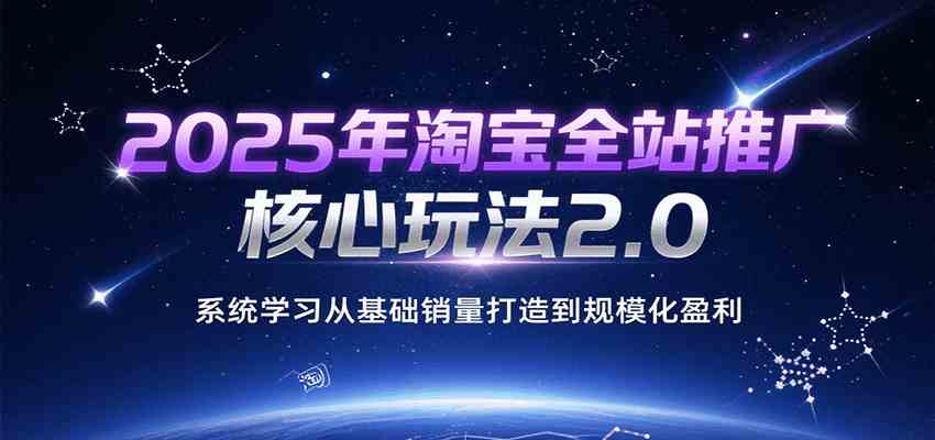 2025年淘宝全站推广核心玩法2.0，系统学习从基础销量打造到规模化盈利-润格副业网-每天分享热门副业赚钱项目