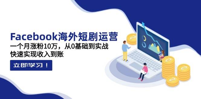 (14328期)Facebook海外短剧运营:一个月涨粉10万,从0基础到实战,快速实现收入到账-润格副业网-每天分享热门副业赚钱项目