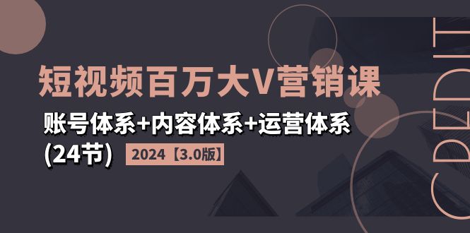 (11795期)2024短视频·百万大V营销课【3.0版】账号体系+内容体系+运营体系(24节)-润格副业网-每天分享热门副业赚钱项目